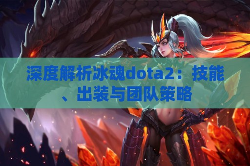 深度解析冰魂dota2：技能、出装与团队策略