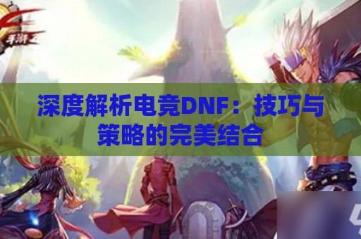 深度解析电竞DNF：技巧与策略的完美结合