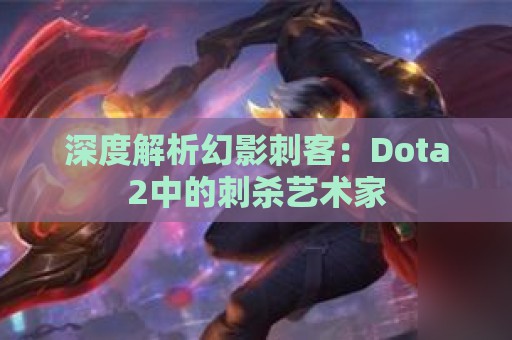 深度解析幻影刺客：Dota2中的刺杀艺术家