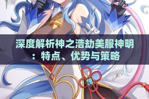 深度解析神之浩劫美服神明：特点、优势与策略