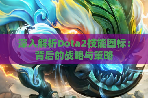 深入解析Dota2技能图标：背后的战略与策略