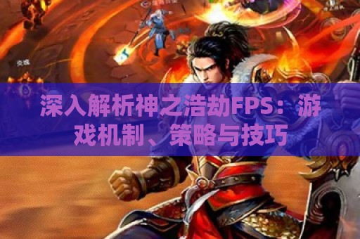 深入解析神之浩劫FPS：游戏机制、策略与技巧