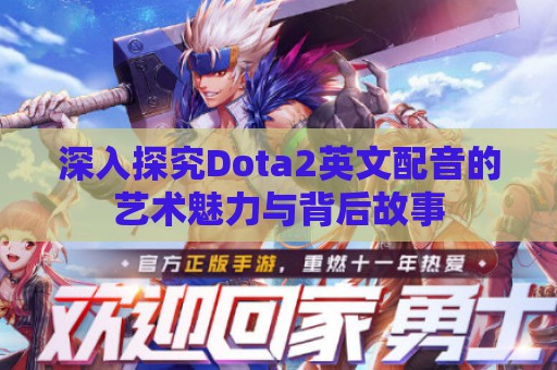 深入探究Dota2英文配音的艺术魅力与背后故事