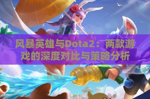 风暴英雄与Dota2：两款游戏的深度对比与策略分析