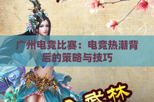 广州电竞比赛：电竞热潮背后的策略与技巧