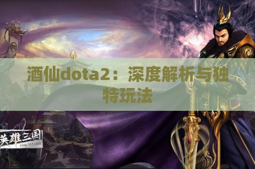 酒仙dota2：深度解析与独特玩法