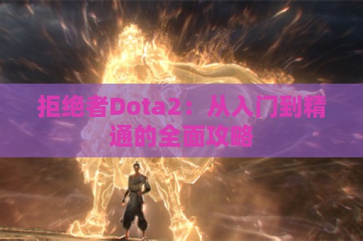 拒绝者Dota2：从入门到精通的全面攻略