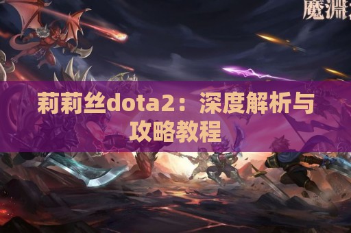 莉莉丝dota2：深度解析与攻略教程