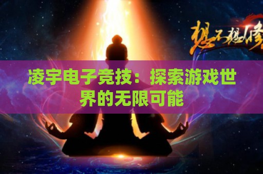 凌宇电子竞技：探索游戏世界的无限可能