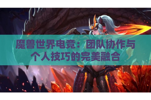 魔兽世界电竞：团队协作与个人技巧的完美融合