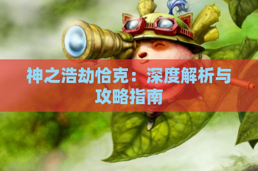 神之浩劫恰克：深度解析与攻略指南