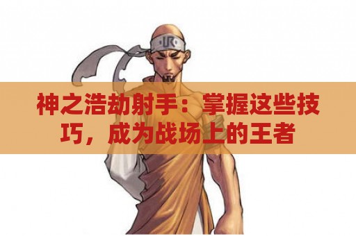 神之浩劫射手：掌握这些技巧，成为战场上的王者