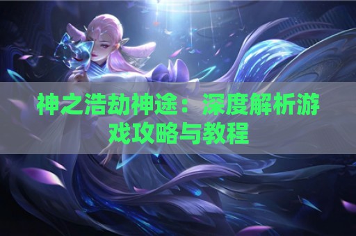 神之浩劫神途：深度解析游戏攻略与教程