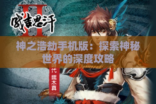 神之浩劫手机版：探索神秘世界的深度攻略