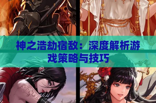 神之浩劫宿敌：深度解析游戏策略与技巧