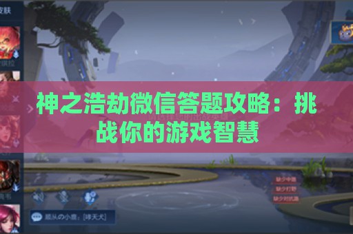 神之浩劫微信答题攻略：挑战你的游戏智慧