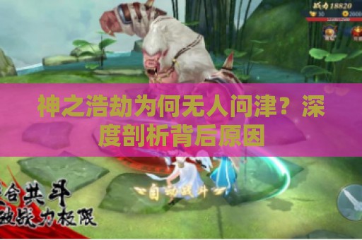 神之浩劫为何无人问津？深度剖析背后原因