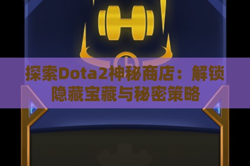 探索Dota2神秘商店：解锁隐藏宝藏与秘密策略