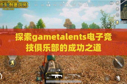 探索gametalents电子竞技俱乐部的成功之道