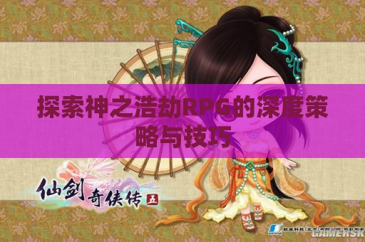 探索神之浩劫RPG的深度策略与技巧