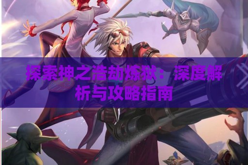 探索神之浩劫炼狱：深度解析与攻略指南