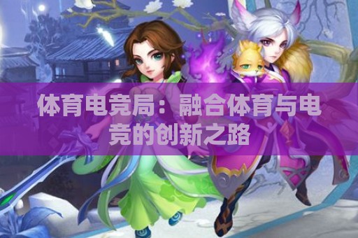 体育电竞局：融合体育与电竞的创新之路