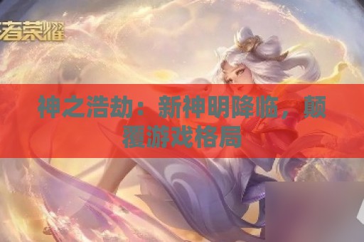 神之浩劫：新神明降临，颠覆游戏格局