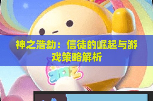 神之浩劫：信徒的崛起与游戏策略解析