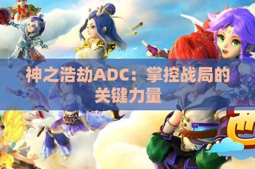 神之浩劫ADC：掌控战局的关键力量