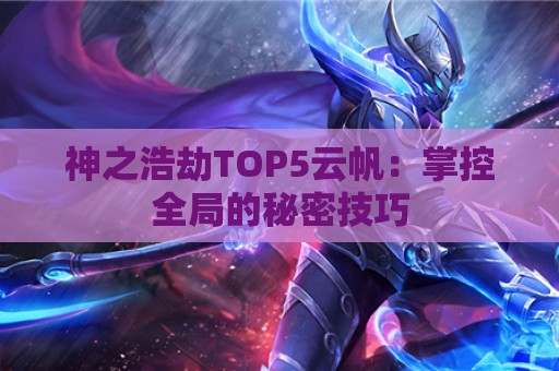 神之浩劫TOP5云帆：掌控全局的秘密技巧