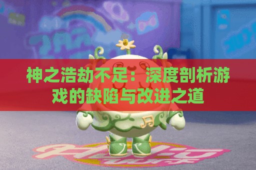 神之浩劫不足：深度剖析游戏的缺陷与改进之道