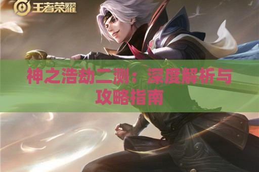 神之浩劫二测：深度解析与攻略指南