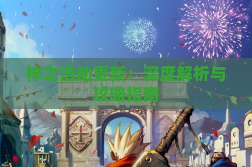 神之浩劫更新：深度解析与攻略指南