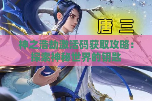 神之浩劫激活码获取攻略：探索神秘世界的钥匙