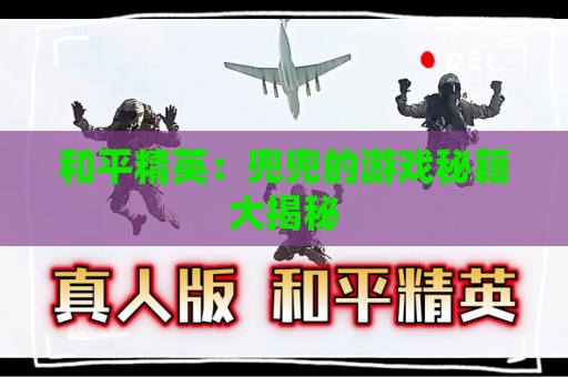 和平精英：兜兜的游戏秘籍大揭秘