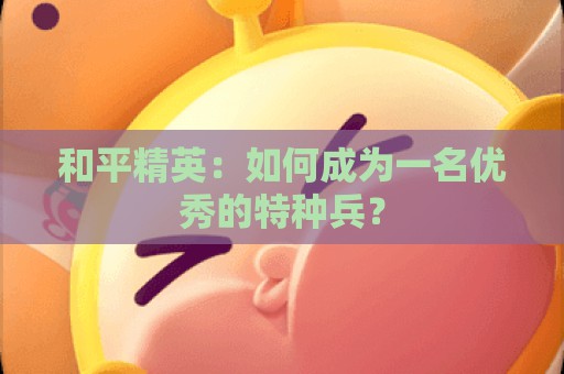 和平精英：如何成为一名优秀的特种兵？