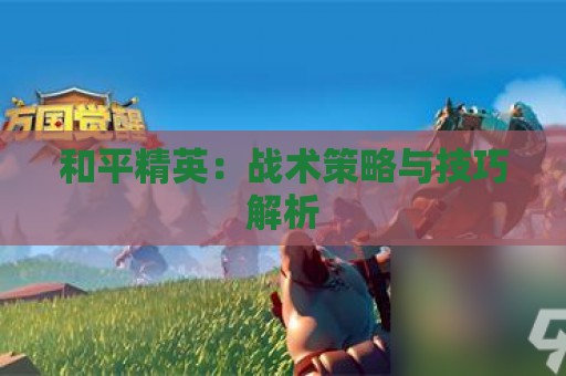 和平精英：战术策略与技巧解析