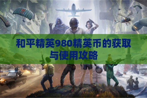 和平精英980精英币的获取与使用攻略