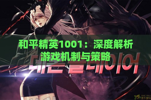 和平精英1001：深度解析游戏机制与策略