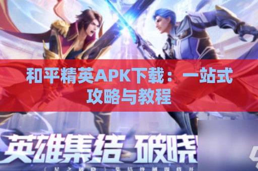 和平精英APK下载：一站式攻略与教程