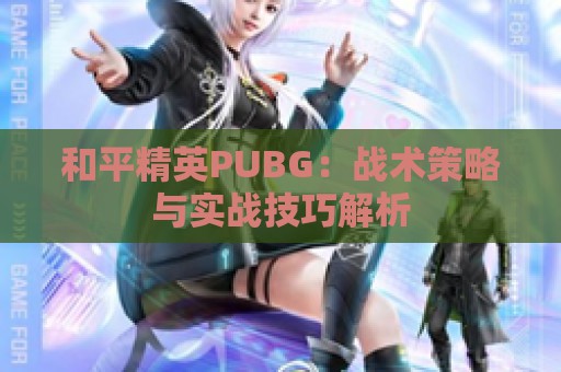 和平精英PUBG：战术策略与实战技巧解析