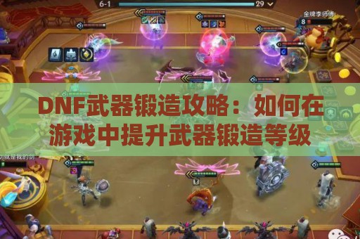 DNF武器锻造攻略：如何在游戏中提升武器锻造等级