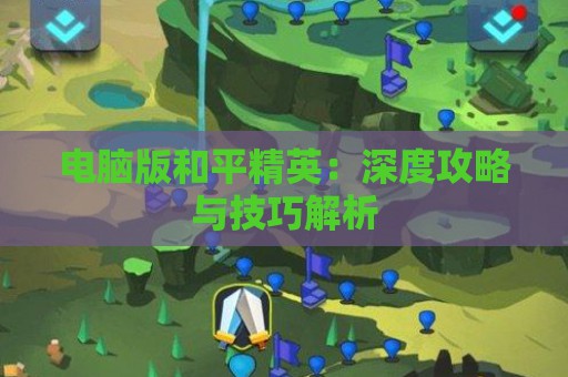 电脑版和平精英：深度攻略与技巧解析