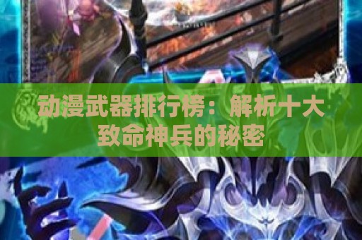 动漫武器排行榜：解析十大致命神兵的秘密