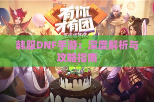 韩服DNF手游：深度解析与攻略指南