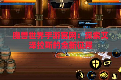 魔兽世界手游官网：探索艾泽拉斯的全新征程