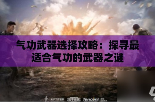 气功武器选择攻略：探寻最适合气功的武器之谜