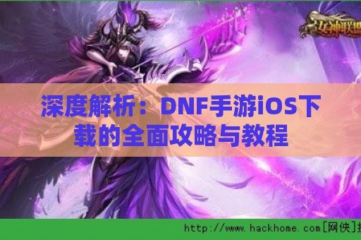 深度解析：DNF手游iOS下载的全面攻略与教程