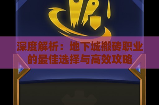 深度解析：地下城搬砖职业的最佳选择与高效攻略