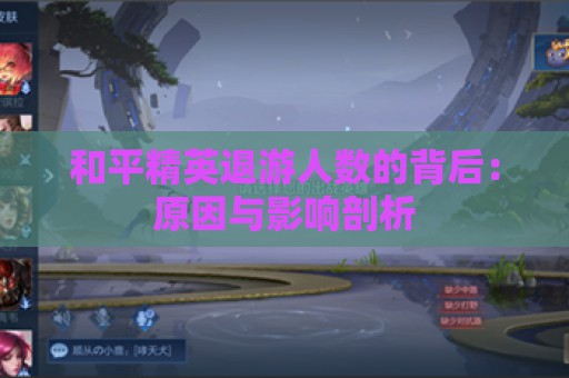 和平精英退游人数的背后：原因与影响剖析